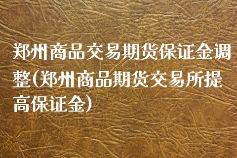 郑州商品交易期货保证金调整(郑州商品期货交易所提高保证金)_https://www.zghnxxa.com_国际期货_第1张