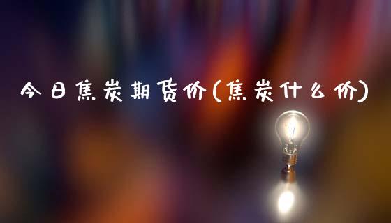 今日焦炭期货价(焦炭什么价)_内盘期货_第1张_期货直播室 今日焦炭期货价(焦炭什么价)_https://www.zghnxxa.com_内盘期货_第1张
