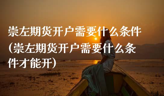 崇左期货开户需要什么条件(崇左期货开户需要什么条件才能开)_https://www.zghnxxa.com_国际期货_第1张