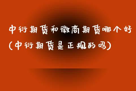 中衍期货和徽商期货哪个好(中衍期货是正规的吗)_黄金期货_第1张_期货直播室 中衍期货和徽商期货哪个好(中衍期货是正规的吗)_https://www.zghnxxa.com_黄金期货_第1张