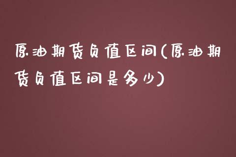 原油期货负值区间(原油期货负值区间是多少)_https://www.zghnxxa.com_期货直播室_第1张