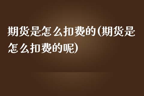 期货是怎么扣费的(期货是怎么扣费的呢)_https://www.zghnxxa.com_内盘期货_第1张