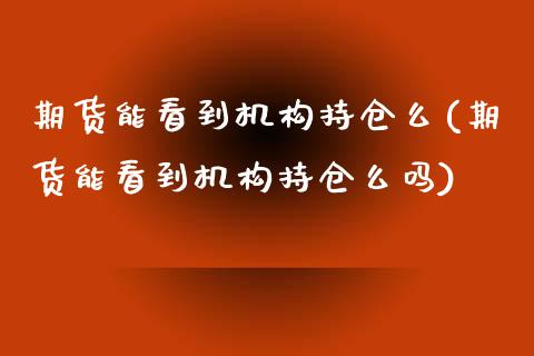 期货能看到机构持仓么(期货能看到机构持仓么吗)_期货直播室_第1张_期货直播室 期货能看到机构持仓么(期货能看到机构持仓么吗)_https://www.zghnxxa.com_期货直播室_第1张
