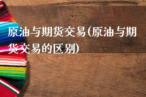 原油与期货交易(原油与期货交易的区别)_https://www.zghnxxa.com_黄金期货_第1张