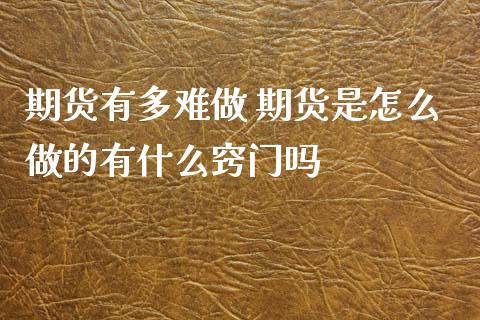 期货有多难做 期货是怎么做的有什么窍门吗_https://www.zghnxxa.com_国际期货_第1张
