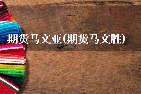 期货马文亚(期货马文胜)_https://www.zghnxxa.com_黄金期货_第1张