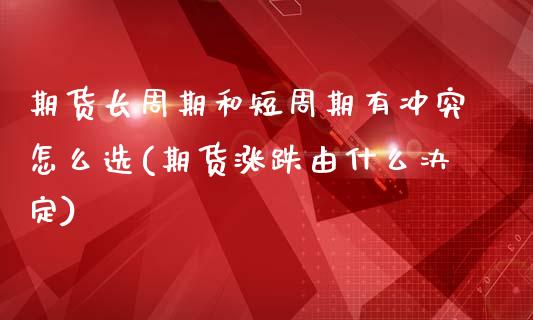 期货长周期和短周期有冲突怎么选(期货涨跌由什么决定)_https://www.zghnxxa.com_期货直播室_第1张