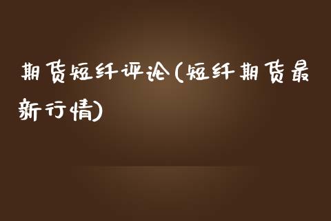 期货短纤评论(短纤期货最新行情)_https://www.zghnxxa.com_内盘期货_第1张