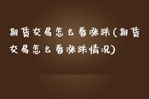 期货交易怎么看涨跌(期货交易怎么看涨跌情况)_黄金期货_第1张_期货直播室 期货交易怎么看涨跌(期货交易怎么看涨跌情况)_https://www.zghnxxa.com_黄金期货_第1张