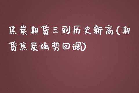 焦炭期货三刷历史新高(期货焦炭强势回调)_https://www.zghnxxa.com_期货直播室_第1张