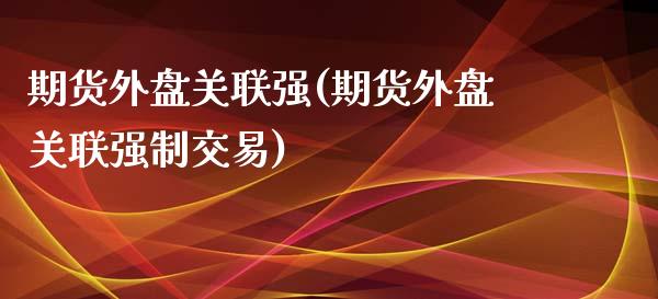 期货外盘关联强(期货外盘关联强制交易)_https://www.zghnxxa.com_国际期货_第1张