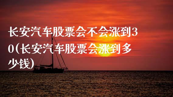 长安汽车股票会不会涨到30(长安汽车股票会涨到多少钱)_https://www.zghnxxa.com_国际期货_第1张