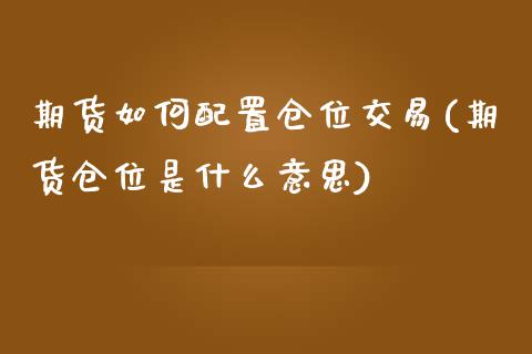 期货如何配置仓位交易(期货仓位是什么意思)_期货直播室_第1张_期货直播室 期货如何配置仓位交易(期货仓位是什么意思)_https://www.zghnxxa.com_期货直播室_第1张