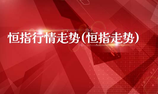 恒指行情走势(恒指走势)_期货直播室_第1张_期货直播室 恒指行情走势(恒指走势)_https://www.zghnxxa.com_期货直播室_第1张