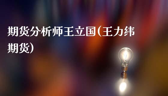期货分析师王立国(王力纬期货)_https://www.zghnxxa.com_期货直播室_第1张