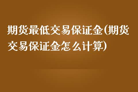 期货最低交易保证金(期货交易保证金怎么计算)_期货直播室_第1张_期货直播室 期货最低交易保证金(期货交易保证金怎么计算)_https://www.zghnxxa.com_期货直播室_第1张