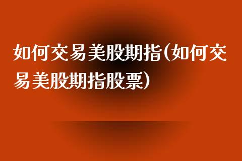如何交易美股期指(如何交易美股期指股票)_https://www.zghnxxa.com_期货直播室_第1张