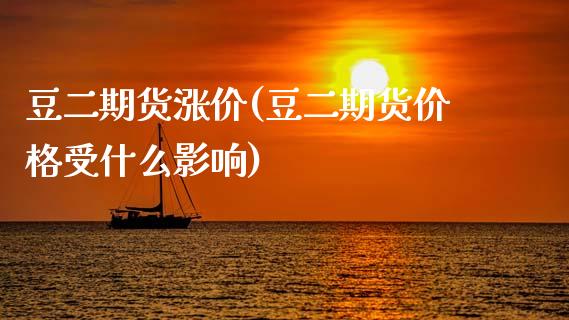 豆二期货涨价(豆二期货价格受什么影响)_期货直播室_第1张_期货直播室 豆二期货涨价(豆二期货价格受什么影响)_https://www.zghnxxa.com_期货直播室_第1张