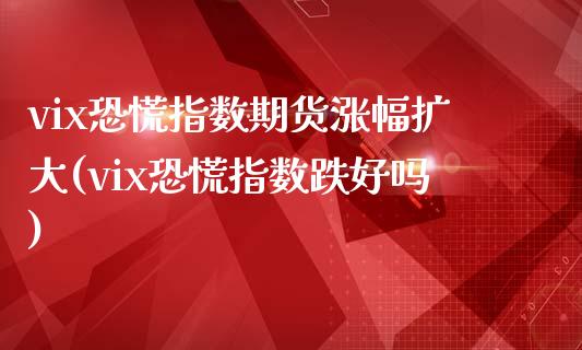 vix恐慌指数期货涨幅扩大(vix恐慌指数跌好吗)_https://www.zghnxxa.com_国际期货_第1张
