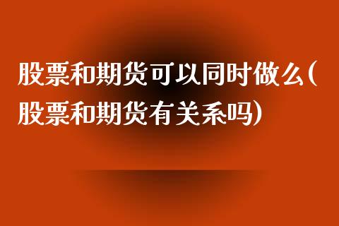 股票和期货可以同时做么(股票和期货有关系吗)_https://www.zghnxxa.com_黄金期货_第1张
