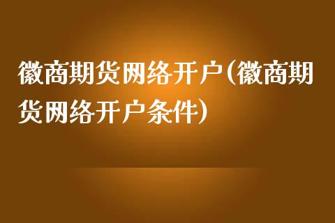 徽商期货网络开户(徽商期货网络开户条件)_黄金期货_第1张_期货直播室 徽商期货网络开户(徽商期货网络开户条件)_https://www.zghnxxa.com_黄金期货_第1张