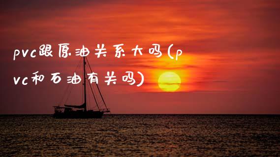 pvc跟原油关系大吗(pvc和石油有关吗)_https://www.zghnxxa.com_国际期货_第1张