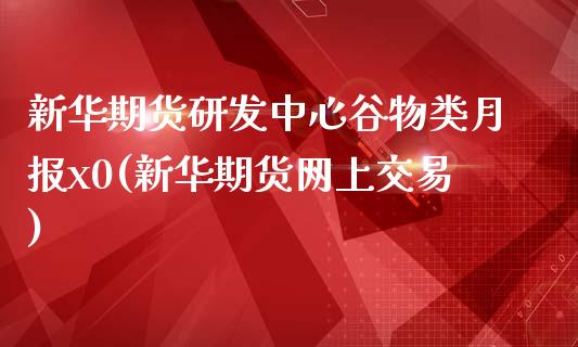 新华期货研发中心谷物类月报x0(新华期货网上交易)_期货直播室_第1张_期货直播室 新华期货研发中心谷物类月报x0(新华期货网上交易)_https://www.zghnxxa.com_期货直播室_第1张