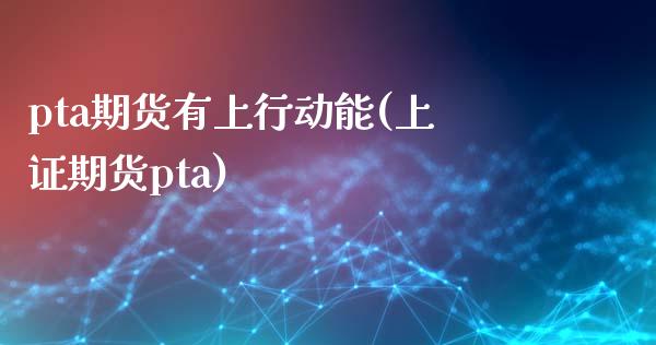 pta期货有上行动能(上证期货pta)_https://www.zghnxxa.com_黄金期货_第1张