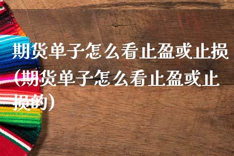期货单子怎么看止盈或止损(期货单子怎么看止盈或止损的)_https://www.zghnxxa.com_期货直播室_第1张