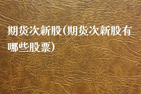 期货次新股(期货次新股有哪些股票)_https://www.zghnxxa.com_黄金期货_第1张