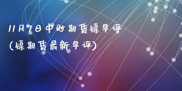 11月7日中财期货镍早评(镍期货最新早评)_https://www.zghnxxa.com_国际期货_第1张