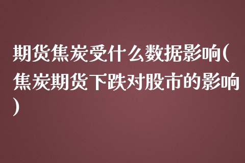 期货焦炭受什么数据影响(焦炭期货下跌对股市的影响)_黄金期货_第1张_期货直播室 期货焦炭受什么数据影响(焦炭期货下跌对股市的影响)_https://www.zghnxxa.com_黄金期货_第1张