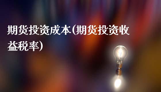 期货投资成本(期货投资收益税率)_https://www.zghnxxa.com_内盘期货_第1张