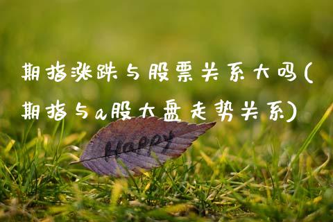 期指涨跌与股票关系大吗(期指与a股大盘走势关系)_https://www.zghnxxa.com_黄金期货_第1张