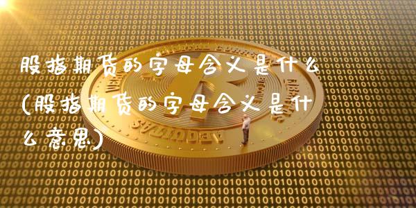 股指期货的字母含义是什么(股指期货的字母含义是什么意思)_黄金期货_第1张_期货直播室 股指期货的字母含义是什么(股指期货的字母含义是什么意思)_https://www.zghnxxa.com_黄金期货_第1张