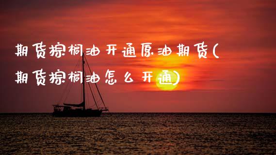 期货棕榈油开通原油期货(期货棕榈油怎么开通)_内盘期货_第1张_期货直播室 期货棕榈油开通原油期货(期货棕榈油怎么开通)_https://www.zghnxxa.com_内盘期货_第1张