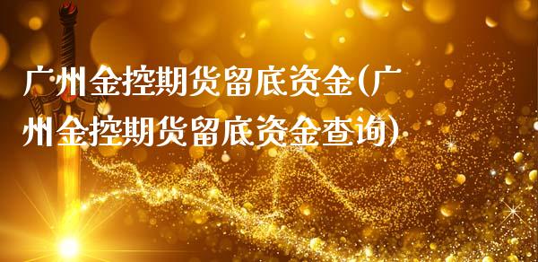 广州金控期货留底资金(广州金控期货留底资金查询)_https://www.zghnxxa.com_内盘期货_第1张