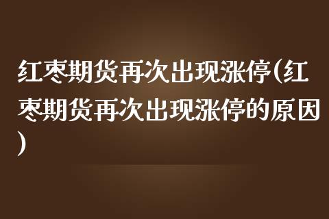 红枣期货再次出现涨停(红枣期货再次出现涨停的原因)_https://www.zghnxxa.com_黄金期货_第1张