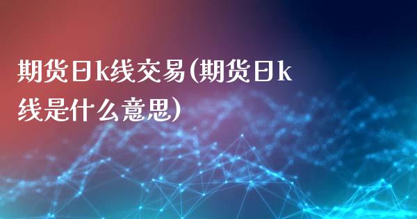 期货日k线交易(期货日k线是什么意思)_黄金期货_第1张_期货直播室 期货日k线交易(期货日k线是什么意思)_https://www.zghnxxa.com_黄金期货_第1张