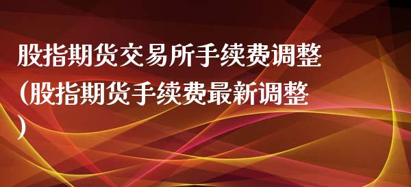 股指期货交易所手续费调整(股指期货手续费最新调整)_内盘期货_第1张_期货直播室 股指期货交易所手续费调整(股指期货手续费最新调整)_https://www.zghnxxa.com_内盘期货_第1张