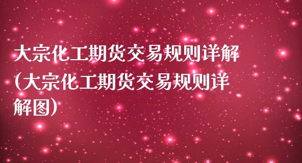 大宗化工期货交易规则详解(大宗化工期货交易规则详解图)_https://www.zghnxxa.com_国际期货_第1张