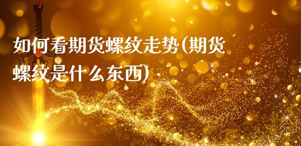 如何看期货螺纹走势(期货螺纹是什么东西)_https://www.zghnxxa.com_黄金期货_第1张