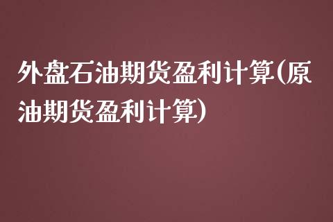 外盘石油期货盈利计算(原油期货盈利计算)_https://www.zghnxxa.com_国际期货_第1张