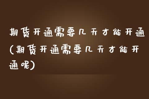 期货开通需要几天才能开通(期货开通需要几天才能开通呢)_https://www.zghnxxa.com_期货直播室_第1张