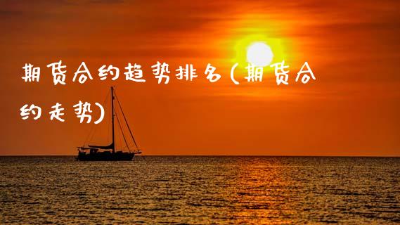 期货合约趋势排名(期货合约走势)_https://www.zghnxxa.com_期货直播室_第1张