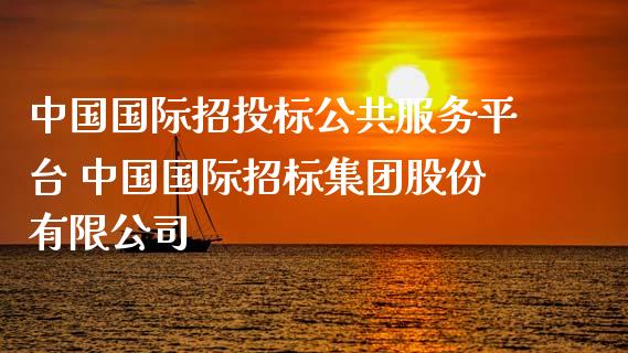 中国国际招投标公共服务平台 中国国际招标集团股份有限公司_https://www.zghnxxa.com_期货直播室_第1张