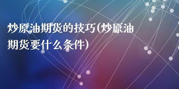 炒原油期货的技巧(炒原油期货要什么条件)_https://www.zghnxxa.com_国际期货_第1张