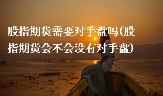 股指期货需要对手盘吗(股指期货会不会没有对手盘)_https://www.zghnxxa.com_内盘期货_第1张