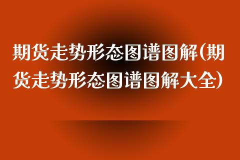 期货走势形态图谱图解(期货走势形态图谱图解大全)_https://www.zghnxxa.com_黄金期货_第1张
