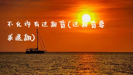 不允许有过期货(过期货要求退款)_https://www.zghnxxa.com_期货直播室_第1张